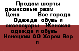 Продам шорты джинсовые разм. 44-46 › Цена ­ 700 - Все города Одежда, обувь и аксессуары » Женская одежда и обувь   . Ненецкий АО,Хорей-Вер п.
